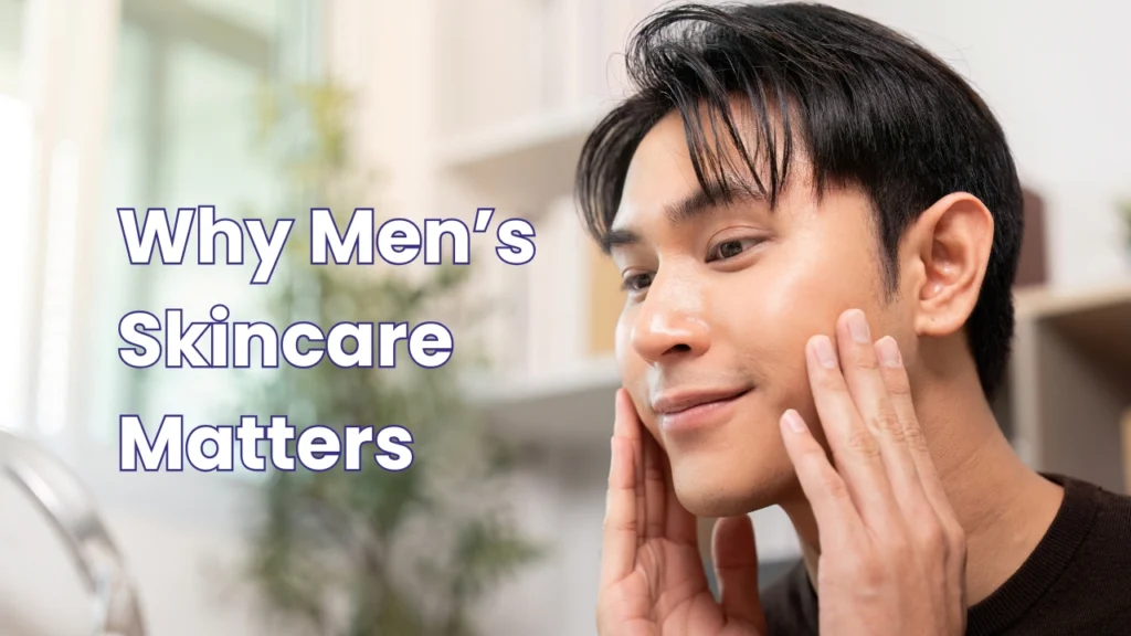 mens skincare, why men's skincare matters, mens skincare routine